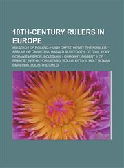 10th-century rulers in Europe Mieszko I of Poland, Hugh Capet, Henry the Fowler, Arnulf of Carinthia, Harald Bluetooth, Otto III,1157015794,9781157015796