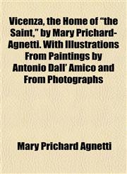 Vicenza, the Home of "the Saint," by Mary Prichard-Agnetti. With Illustrations From Paintings by Antonio Dall' Amico and From Photographs,1152100602,9781152100602