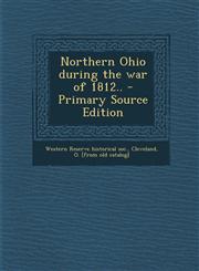 Northern Ohio during the war of 1812.. - Primary Source Edition,1295048175,9781295048175