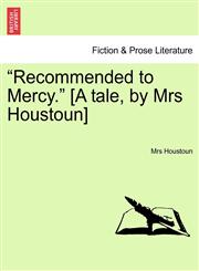 "Recommended to Mercy." [A tale, by Mrs Houstoun],1241414068,9781241414061