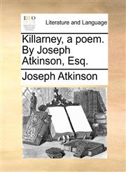 Killarney, a poem. By Joseph Atkinson, Esq.,1140766902,9781140766902