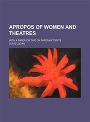 Apropos of women and theatres; With a paper or two on Parisian topics,1151650900,9781151650900