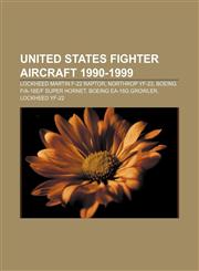 United States fighter aircraft 1990-1999 Lockheed Martin F-22 Raptor, Northrop YF-23, Boeing F|A-18E|F Super Hornet, Boeing EA-18G Growler,1155648943,9781155648941