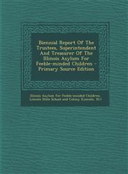Biennial Report of the Trustees, Superintendent and Treasurer of the Illinois Asylum for Feeble-Minded Children - Primary Source Edition,1293680419,9781293680414