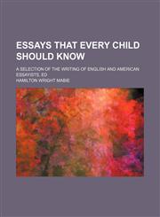 Essays that every child should know; a selection of the writing of English and American essayists, ed,115105187X,9781151051875
