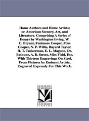 Home Authors and Home Artists; or, American Scenery, Art, and Literature. Comprising A Series of Essays by Washington Irving, W. C. Bryant, Fenimore Cooper, Miss Cooper, N. P. Willis, Bayard Taylor, H. T. Tuckerman, E. L. Magoon, Dr. Bethune, A. B. Street,1425517897,9781425517892