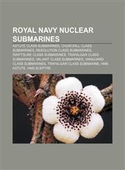 Royal Navy nuclear submarines Astute class submarines, Churchill class submarines, Resolution class submarines, Swiftsure class submarines,115659216X,9781156592168