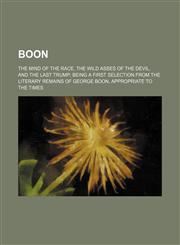 Boon; The mind of the race, The wild asses of the devil, and The last trump being a first selection from the literary remains of George Boon, appropriate to the times,1231098341,9781231098349