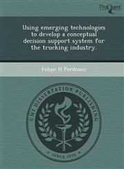 Using emerging technologies to develop a conceptual decision support system for the trucking industry.,1249098998,9781249098997