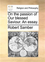 On the passion of Our blessed Saviour. An essay.,117003912X,9781170039120