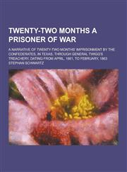 Twenty-Two Months a Prisoner of War; A Narrative of Twenty-Two Months' Imprisonment by the Confederates, in Texas, Through General Twigg's Treachery,,1230280324,9781230280325