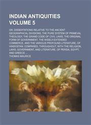 Indian antiquities; or, Dissertations relative to the ancient geographical divisions, the pure system of primeval theology, the grand code of civil laws, the original form of government, the widely-extended commerce, and the Volume 5,1154005372,9781154005370