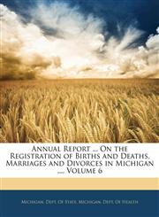 Annual Report ... On the Registration of Births and Deaths, Marriages and Divorces in Michigan ..., Volume 6,114246962X,9781142469627