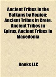 Ancient Tribes in the Balkans by Region Ancient Tribes in Crete, Ancient Tribes in Epirus, Ancient Tribes in Macedonia,1158154917,9781158154913