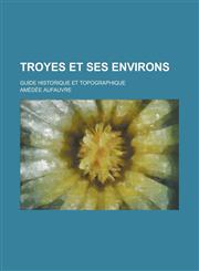 Troyes Et Ses Environs; Guide Historique Et Topographique,1234423464,9781234423469