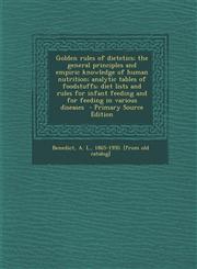 Golden Rules of Dietetics; The General Principles and Empiric Knowledge of Human Nutrition; Analytic Tables of Foodstuffs; Diet Lists and Rules for in,1289641978,9781289641979