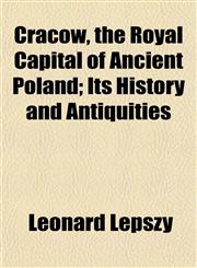 Cracow, the Royal Capital of Ancient Poland; Its History and Antiquities,1152822594,9781152822597