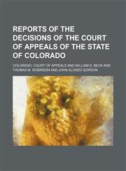Reports of the decisions of the Court of Appeals of the State of Colorado (Volume 1),115028370X,9781150283703
