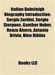 Italian Bobsleigh Biography Introduction Sergio Zardini, Sergio Siorpaes, Günther Huber, Renzo Alverà, Antonio Brivio, Nino Bibbia,1156985722,9781156985724