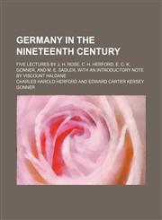 Germany in the nineteenth century; five lectures by J. H. Rose, C. H. Herford, E. C. K. Gonner, and M. E. Sadler, with an introductory note by Viscount Haldane,1150947519,9781150947513