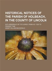 Historical notices of the parish of Holbeach, in the county of Lincoln; with memorials of its clergy, from A.D. 1225 to present time,115090531X,9781150905315