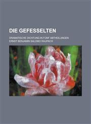 Die Gefesselten; Dramatische Dichtung in Funf Abtheilungen,1234509571,9781234509576