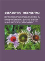 Beekeeping - Beekeeping Acarapis woodi, Apiary, Apimondia, Apis cerana, Apis mellifera capensis, Apitoxin, Aristaeus, Bee bole, Bee learning and communication, Bee tree, Beekeeper, Box hive, Brood comb, Diseases of the honey bee, Drone, Fumagillin, Honey,1234745178,9781234745172