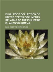 Elihu Root collection of United States documents relating to the Philippine Islands Volume 48,1236214374,9781236214379