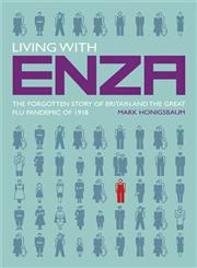 Living with Enza The Forgotten Story of Britain and the Great Flu Pandemic of 1918,0230217745,9780230217744