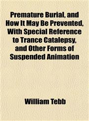 Premature Burial, and How It May Be Prevented, With Special Reference to Trance Catalepsy, and Other Forms of Suspended Animation,1152691120,9781152691124