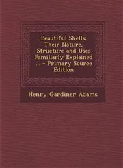 Beautiful Shells Their Nature, Structure and Uses Familiarly Explained ... - Primary Source Edition,129550605X,9781295506057