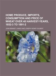 Home produce, imports, consumption and price of wheat over 40 harvest-years, 1852-3 to 1891-2,1151729671,9781151729675