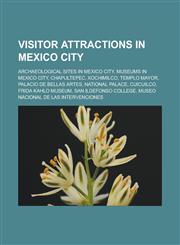 Visitor attractions in Mexico City Archaeological sites in Mexico City, Museums in Mexico City, Chapultepec, Xochimilco, Templo Mayor, Palacio de Bellas Artes, National Palace, Cuicuilco, Frida Kahlo Museum, San Ildefonso College,1158009798,9781158009794