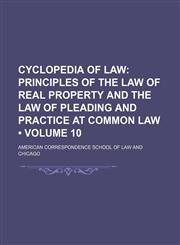 Cyclopedia of Law (Volume 10); Principles of the Law of Real Property and the Law of Pleading and Practice at Common Law,1154134342,9781154134346