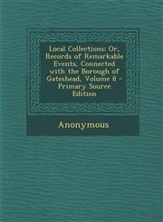 Local Collections; Or, Records of Remarkable Events, Connected with the Borough of Gateshead, Volume 8,1289616876,9781289616878