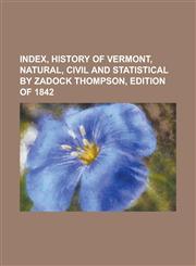Index, History of Vermont, Natural, Civil and Statistical by Zadock Thompson, Edition of 1842,1152332562,9781152332560