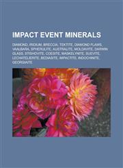 Impact event minerals Diamond, Iridium, Breccia, Tektite, Diamond flaws, Vaalbara, Spherulite, Australite, Moldavite, Darwin glass, Stishovite, Coesite, Maskelynite, Suevite, Lechatelierite, Bediasite, Impactite, Indochinite, Georgiaite,1156801281,9781156801284