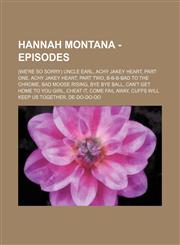 Hannah Montana - Episodes (We're So Sorry) Uncle Earl, Achy Jakey Heart, Part One, Achy Jakey Heart, Part Two, B-B-B-Bad to the Chrome, Bad Moose Rising, Bye Bye Ball, Can't Get Home to You Girl, Cheat It, Come Fail Away, Cuffs Will Keep Us Together, De-,1234731738,9781234731731