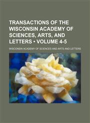 Transactions of the Wisconsin Academy of Sciences, Arts, and Letters (Volume 4-5),1154094952,9781154094954