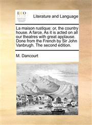 La maison rustique or, the country house. A farce. As it is acted on all our theatres with great applause. Done from the French by Sir John Vanbrugh. The second edition.,1170764193,9781170764190