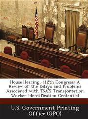 House Hearing, 112th Congress A Review of the Delays and Problems Associated with Tsa's Transportation Worker Identification Credential,1289315973,9781289315979