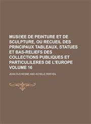 Mus℗ee de peinture et de sculpture, ou recueil des principaux tableaux, statues et bas-reliefs des collections publiques et particulileres de l'Europe Volume 16,1230054847,9781230054841