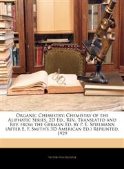 Organic Chemistry Chemistry of the Aliphatic Series, 2D Ed., Rev., Translated and Rev. from the German Ed. by P. E. Spielmann (After E. F. Smith's 3D American Ed.) Reprinted, 1929,1143463609,9781143463600