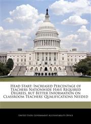 Head Start Increased Percentage of Teachers Nationwide Have Required Degrees, but Better Information on Classroom Teachers' Qualifications Needed,1240689101,9781240689101