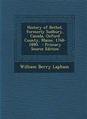 History of Bethel, formerly Sudbury, Canada, Oxford County, Maine, 1768-1890;  - Primary Source Edition,1295750554,9781295750559