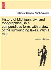 History of Michigan, civil and topographical, in a compendious form; with a view of the surrounding lakes. With a map,124145325X,9781241453251