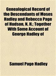 Genealogical Record of the Descendants of Moses Hadley and Rebecca Page of Hudson, N. H.; Together With Some Account of George Hadley of,1152921185,9781152921184