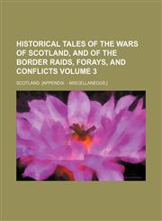Historical tales of the wars of Scotland, and of the border raids, forays, and conflicts Volume 3,1150556722,9781150556722