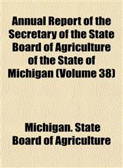 Annual Report of the Secretary of the State Board of Agriculture of the State of Michigan (Volume 38),115344531X,9781153445313