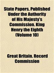 State Papers, Published Under the Authority of His Majesty's Commission. King Henry the Eighth (Volume 10),1153423308,9781153423304